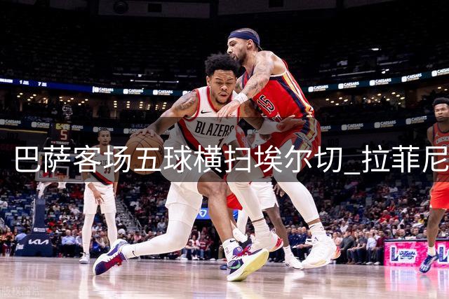 巴萨客场五球横扫埃尔切 拉菲尼亚伪九号惊艳全场