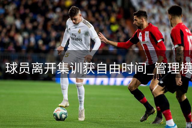 球员离开集训获自由时间 管理模式引争议