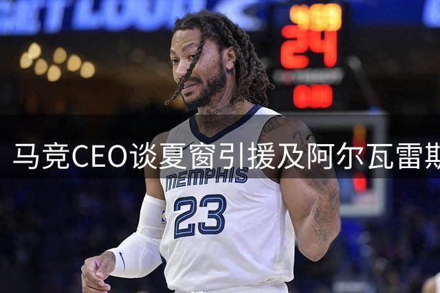 马竞CEO谈夏窗引援及阿尔瓦雷斯转会传闻
