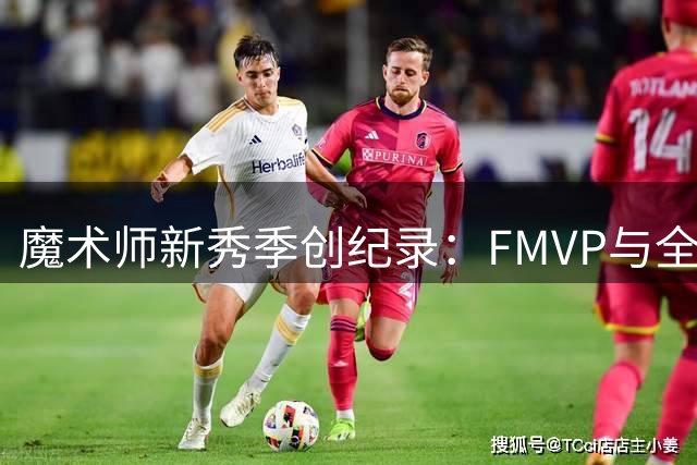 魔术师新秀季创纪录：FMVP与全明星双丰收
